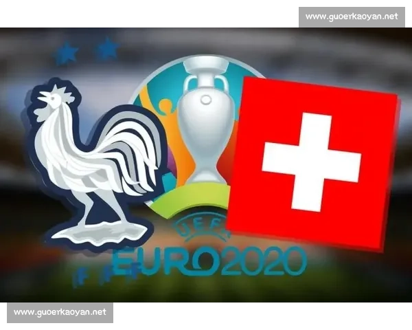 法国对阵瑞士赛前深度分析与胜负走势及比分全面预测前瞻